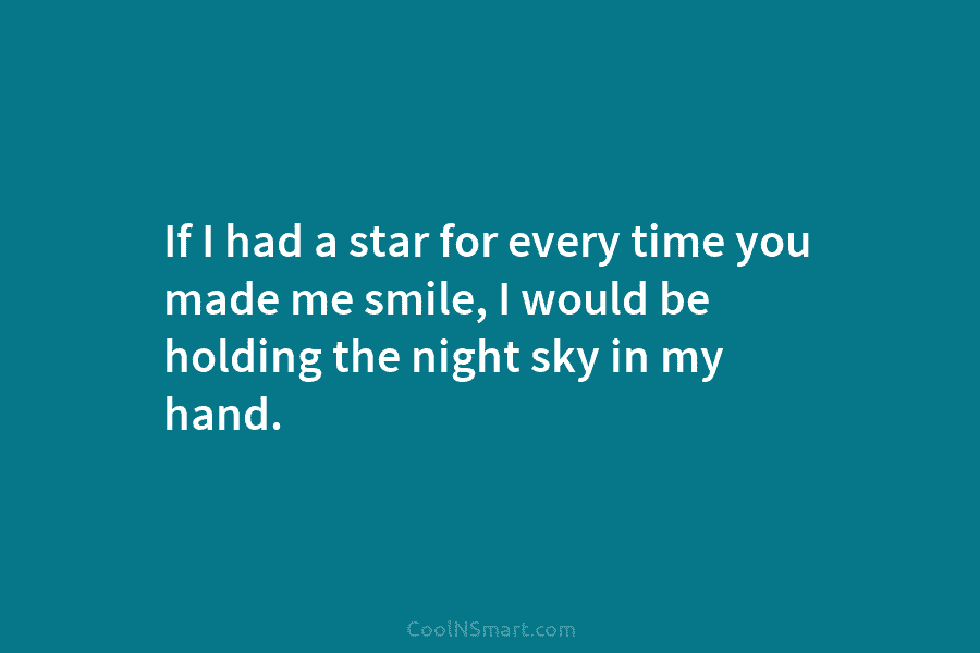 If I had a star for every time you made me smile, I would be holding the night sky in...