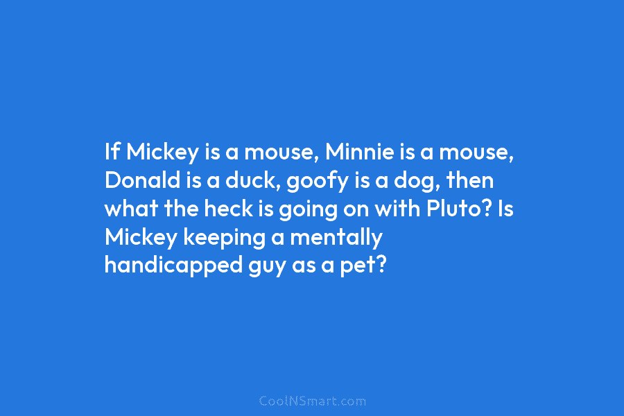 If Mickey is a mouse, Minnie is a mouse, Donald is a duck, goofy is a dog, then what the...