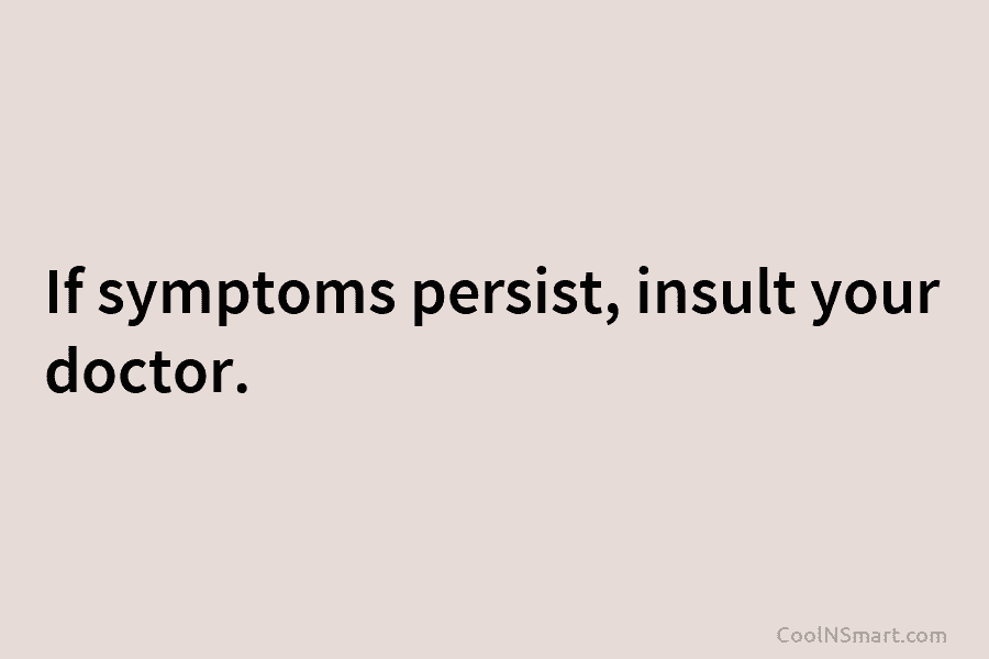 If symptoms persist, insult your doctor.