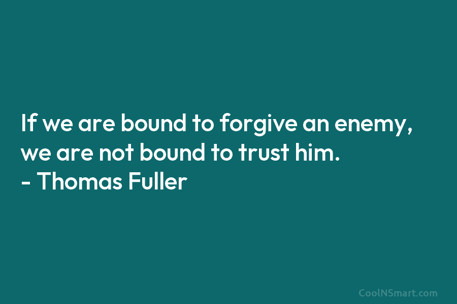 If we are bound to forgive an enemy, we are not bound to trust him....