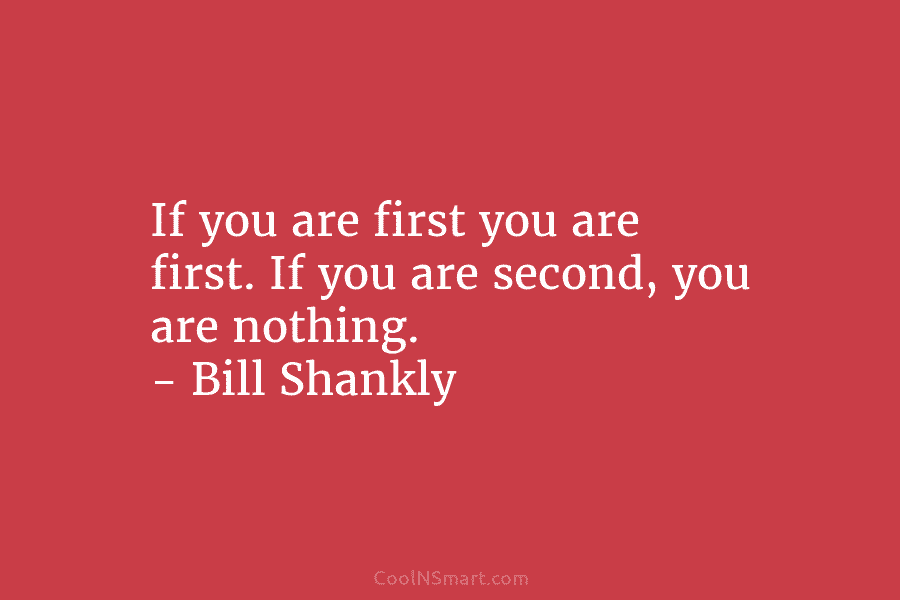 If you are first you are first. If you are second, you are nothing. –...