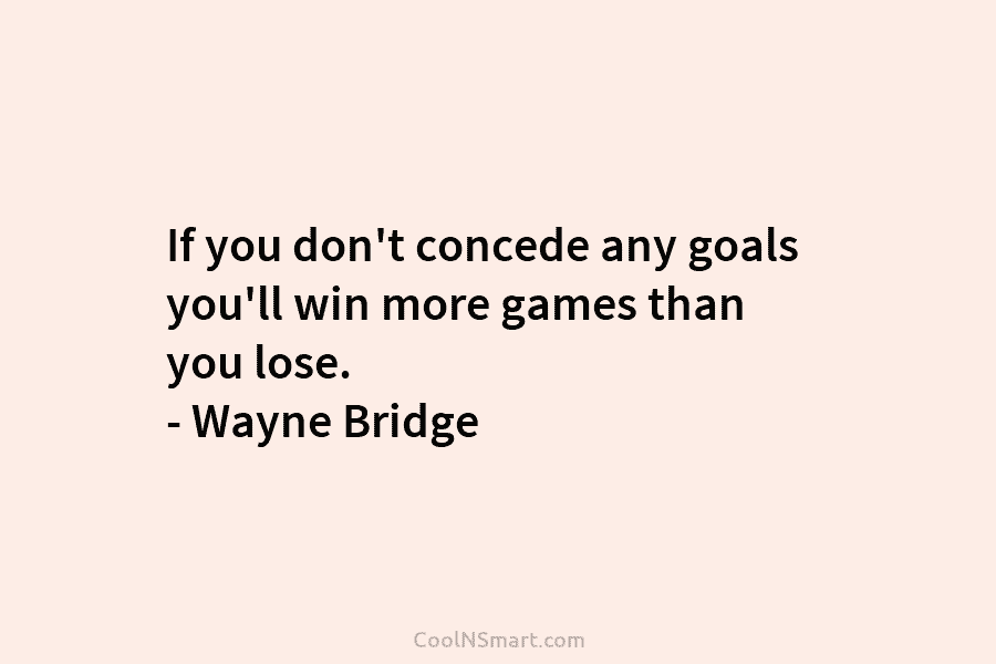 If you don’t concede any goals you’ll win more games than you lose. – Wayne...