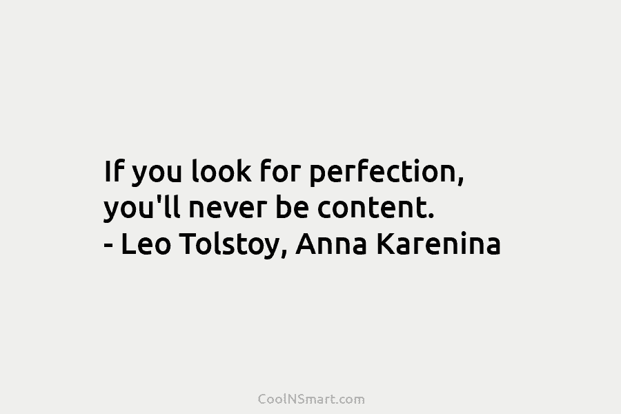 If you look for perfection, you’ll never be content. – Leo Tolstoy, Anna Karenina