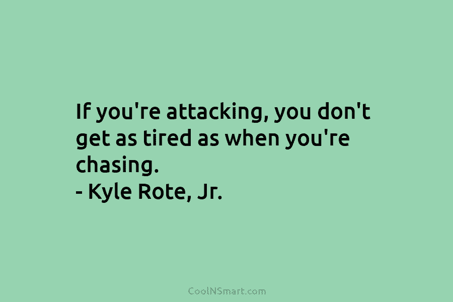 If you’re attacking, you don’t get as tired as when you’re chasing. – Kyle Rote,...