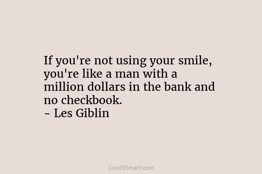 If you’re not using your smile, you’re like a man with a million dollars in...