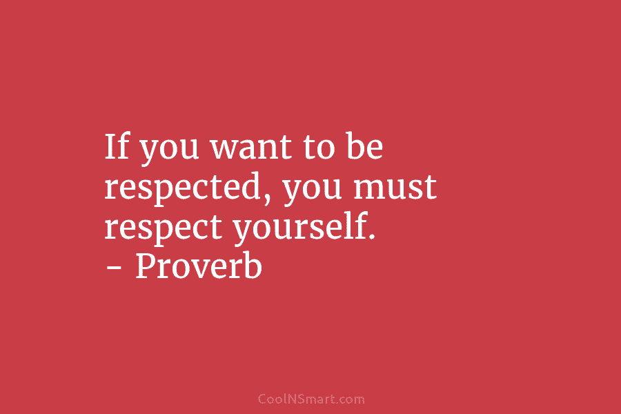If you want to be respected, you must respect yourself. – Proverb