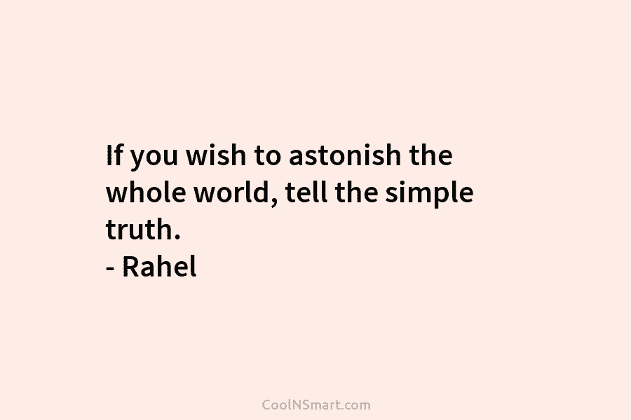If you wish to astonish the whole world, tell the simple truth. – Rahel