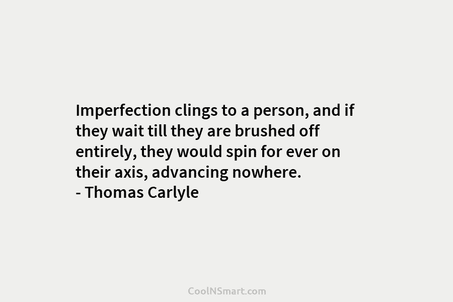Imperfection clings to a person, and if they wait till they are brushed off entirely,...