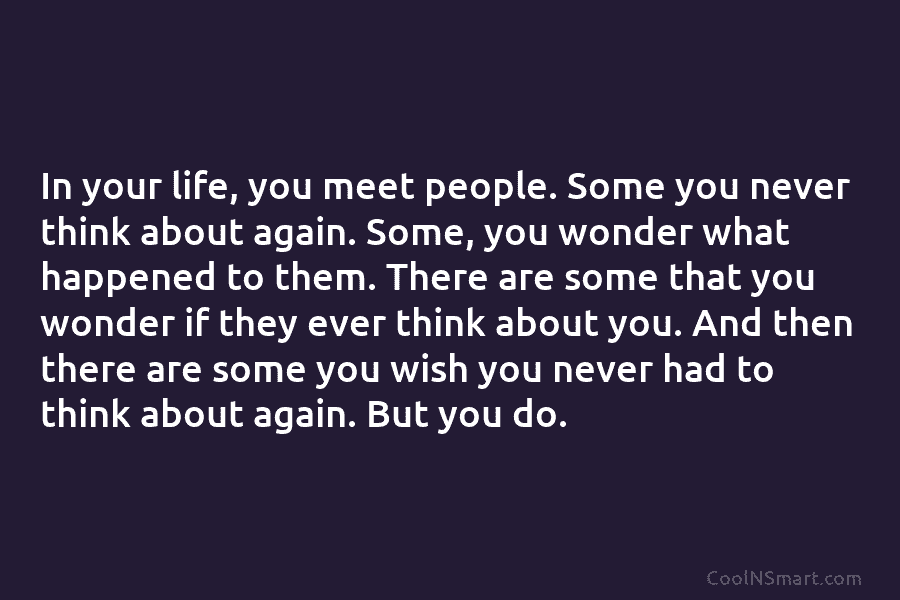 In your life, you meet people. Some you never think about again. Some, you wonder...