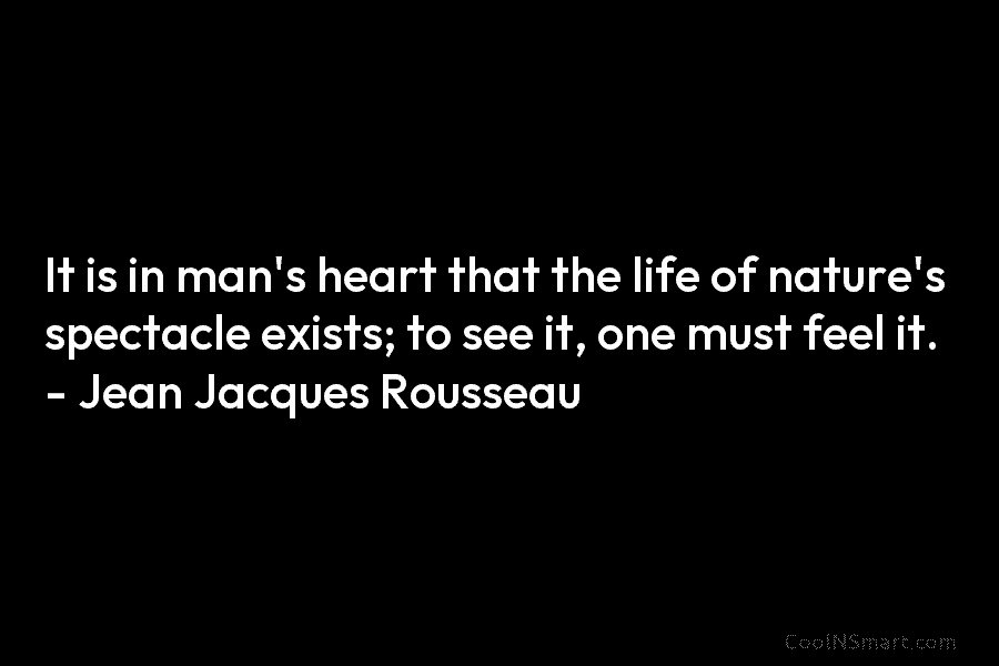 It is in man’s heart that the life of nature’s spectacle exists; to see it,...