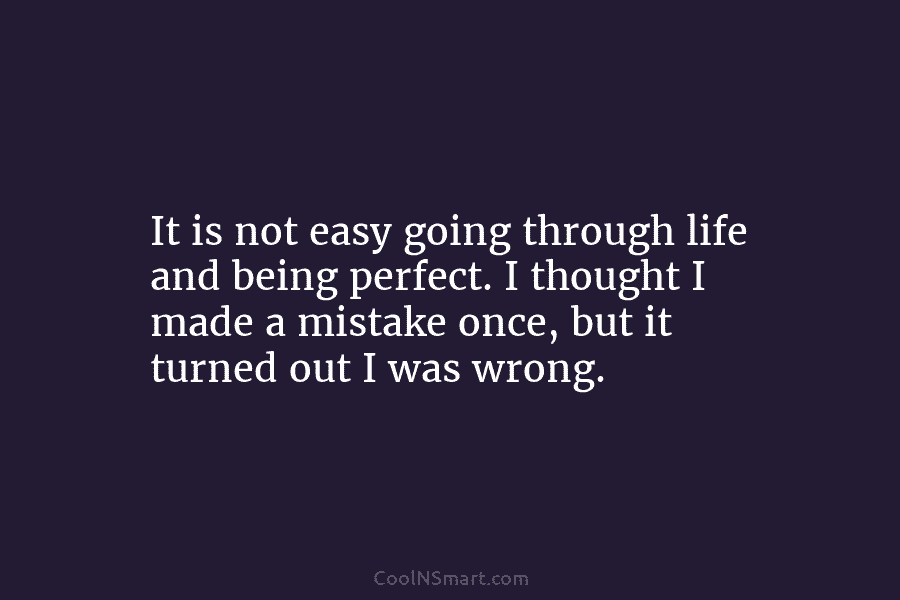 It is not easy going through life and being perfect. I thought I made a...