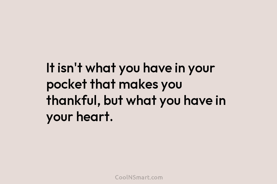 It isn’t what you have in your pocket that makes you thankful, but what you have in your heart.