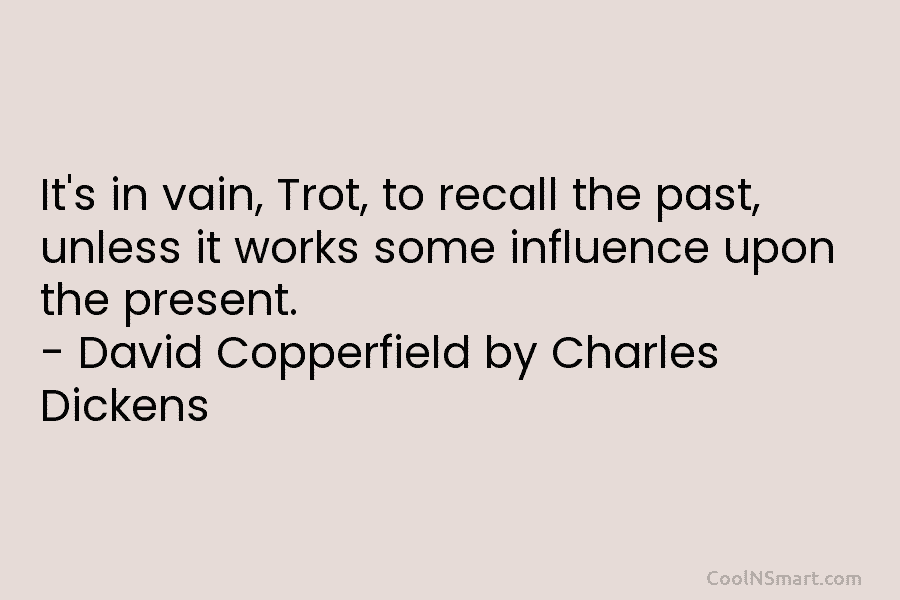 It’s in vain, Trot, to recall the past, unless it works some influence upon the...