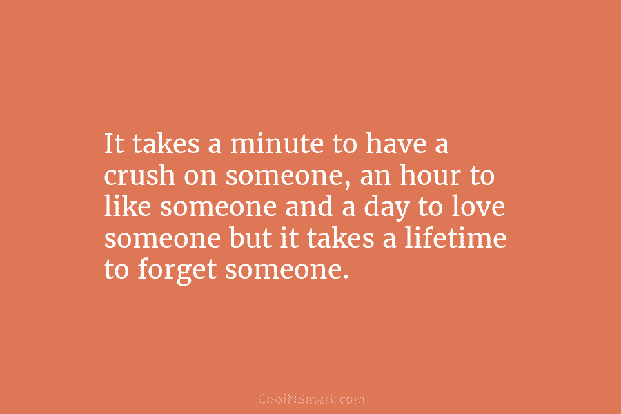 It takes a minute to have a crush on someone, an hour to like someone...