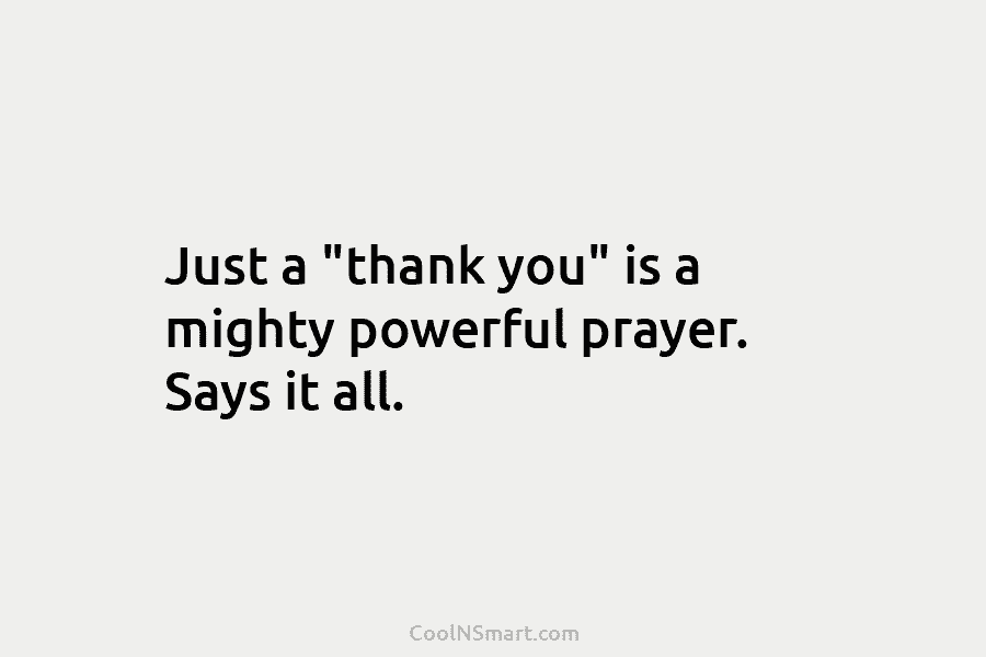 Just a “thank you” is a mighty powerful prayer. Says it all.