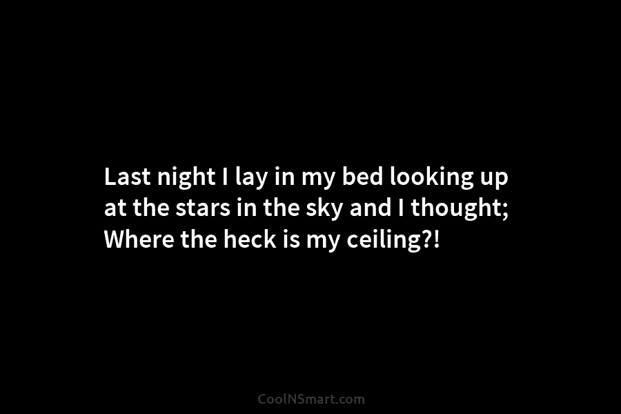 Last night I lay in my bed looking up at the stars in the sky...