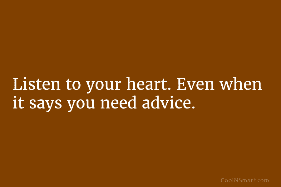 Listen to your heart. Even when it says you need advice.