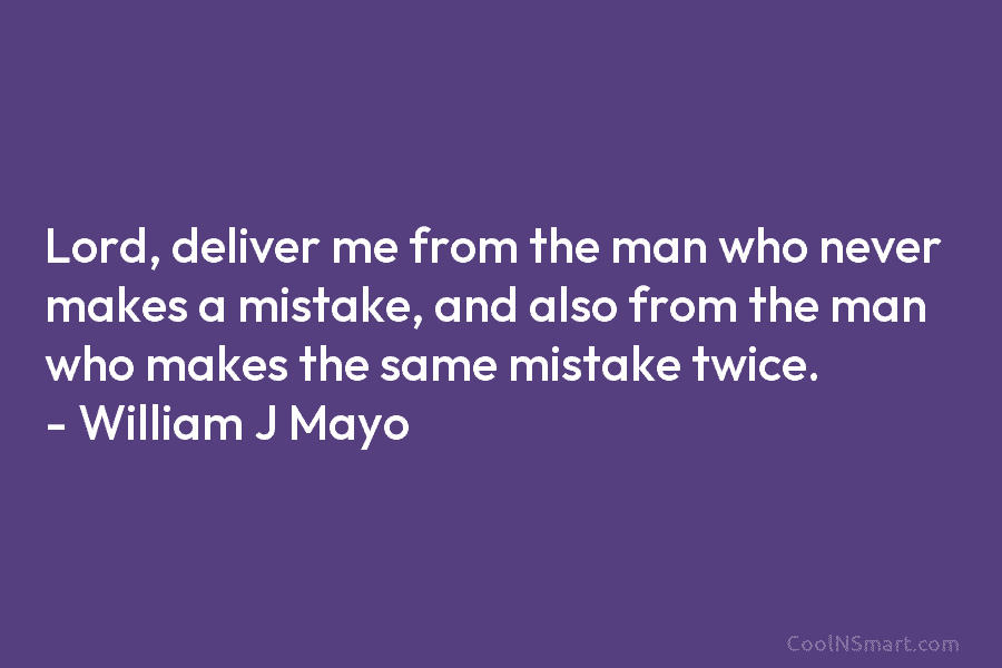 Lord, deliver me from the man who never makes a mistake, and also from the...
