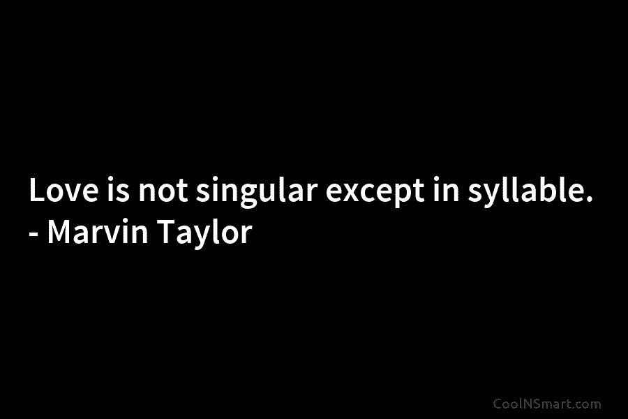 Love is not singular except in syllable. – Marvin Taylor