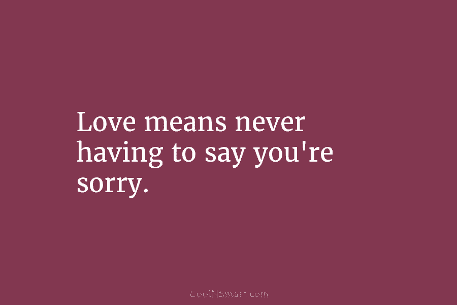 Love means never having to say you’re sorry.