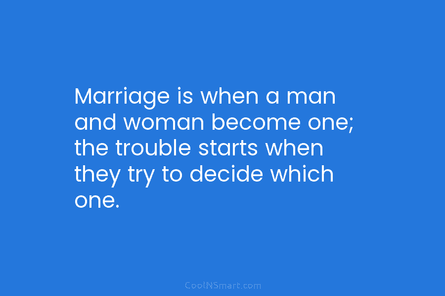 Marriage is when a man and woman become one; the trouble starts when they try...