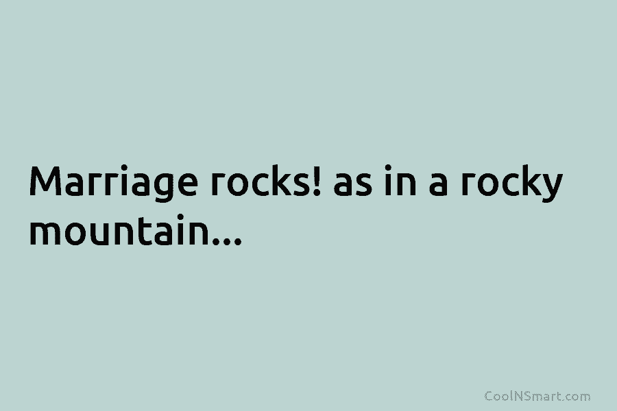 Marriage rocks! as in a rocky mountain…