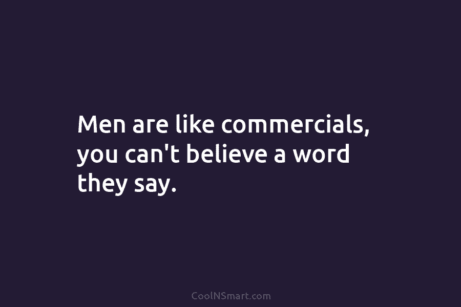 Men are like commercials, you can’t believe a word they say.