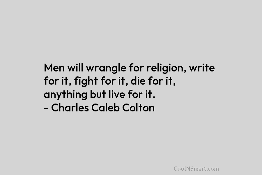Men will wrangle for religion, write for it, fight for it, die for it, anything...