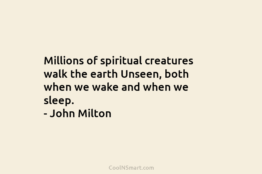 Millions of spiritual creatures walk the earth Unseen, both when we wake and when we...