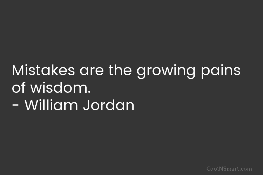 Mistakes are the growing pains of wisdom. – William Jordan