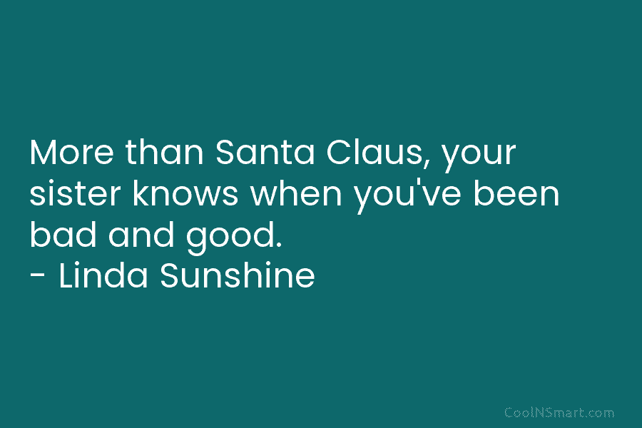 More than Santa Claus, your sister knows when you’ve been bad and good. – Linda...