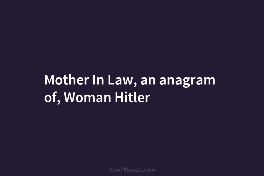 Mother In Law, an anagram of, Woman Hitler