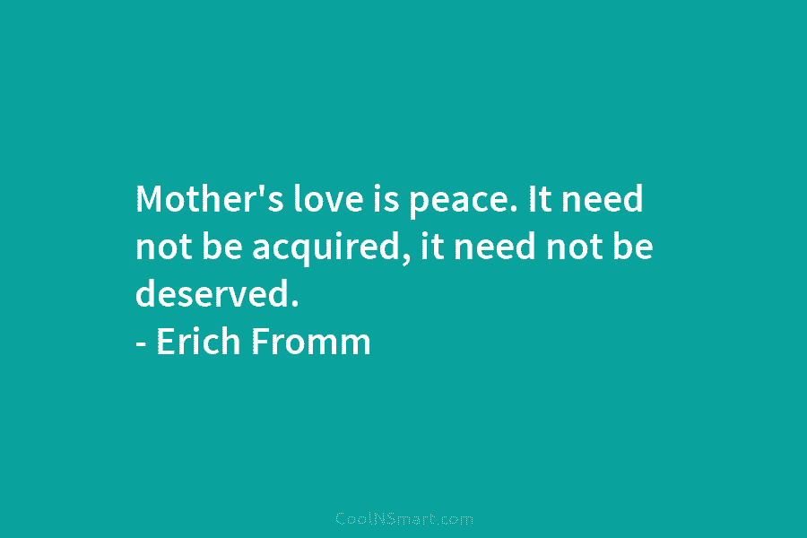 Mother’s love is peace. It need not be acquired, it need not be deserved. –...