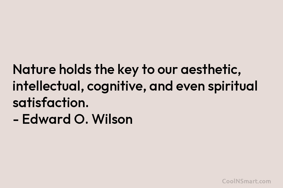 Nature holds the key to our aesthetic, intellectual, cognitive, and even spiritual satisfaction. – Edward...