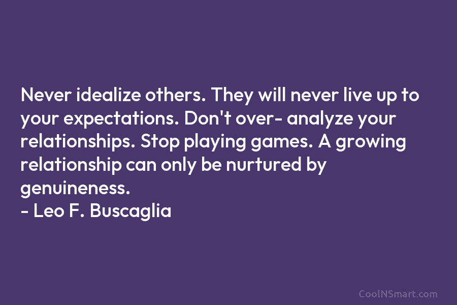 Never idealize others. They will never live up to your expectations. Don’t over- analyze your...
