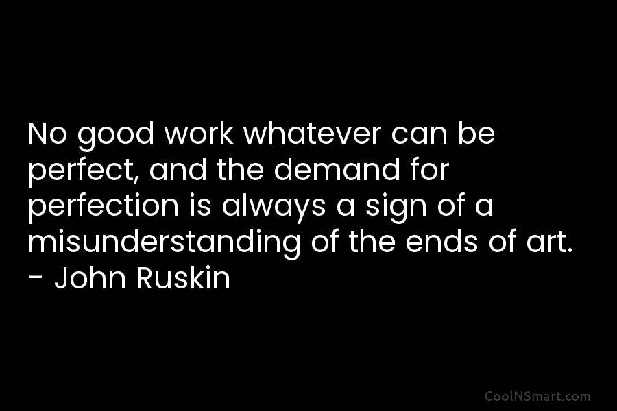 No good work whatever can be perfect, and the demand for perfection is always a...
