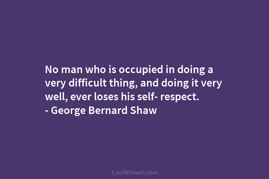 No man who is occupied in doing a very difficult thing, and doing it very well, ever loses his self-...