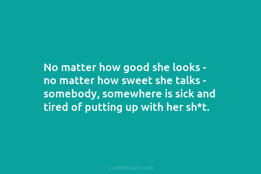 No matter how good she looks – no matter how sweet she talks – somebody,...