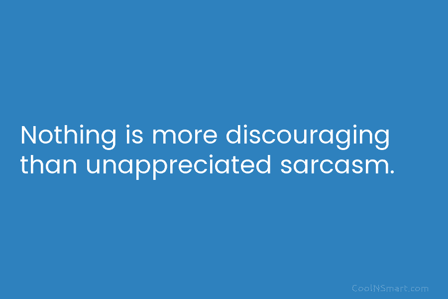 Nothing is more discouraging than unappreciated sarcasm.