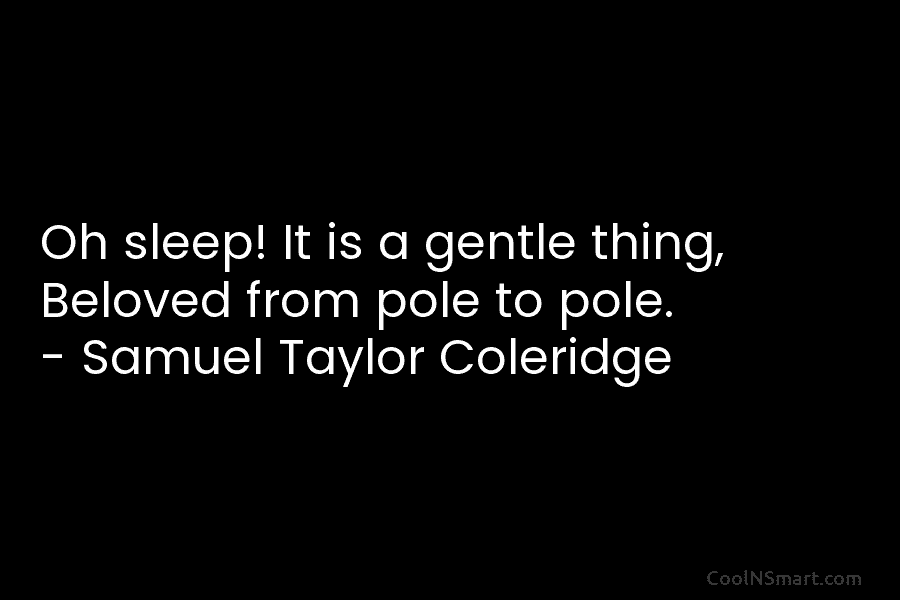 Oh sleep! It is a gentle thing, Beloved from pole to pole. – Samuel Taylor...