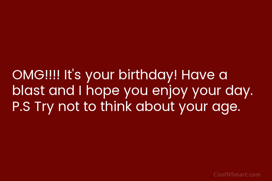 OMG!!!! It’s your birthday! Have a blast and I hope you enjoy your day. P.S Try not to think about...