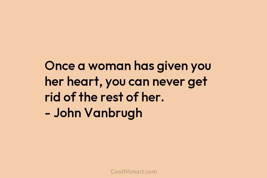 Once a woman has given you her heart, you can never get rid of the rest of her. – John...