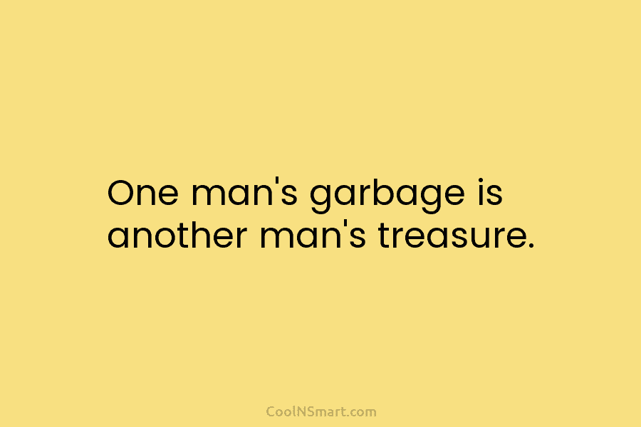 One man’s garbage is another man’s treasure.