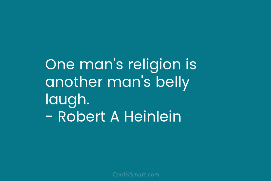 One man’s religion is another man’s belly laugh. – Robert A Heinlein
