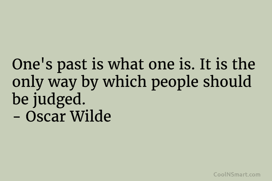 One’s past is what one is. It is the only way by which people should...