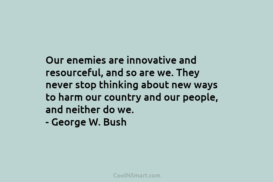 Our enemies are innovative and resourceful, and so are we. They never stop thinking about new ways to harm our...