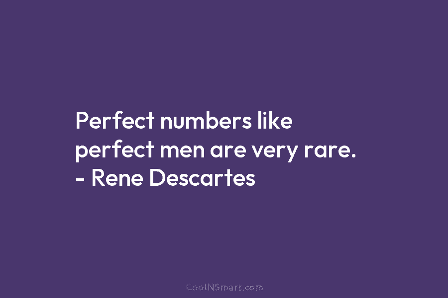 Perfect numbers like perfect men are very rare. – Rene Descartes