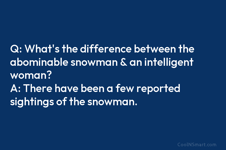 Q: What’s the difference between the abominable snowman & an intelligent woman? A: There have...