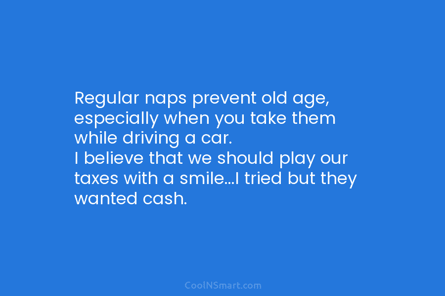 Regular naps prevent old age, especially when you take them while driving a car. I believe that we should play...