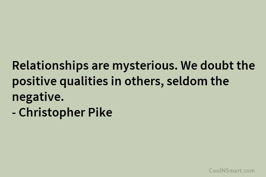 Relationships are mysterious. We doubt the positive qualities in others, seldom the negative. – Christopher...
